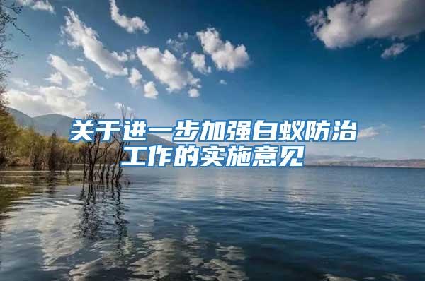 關于進一步加強白蟻防治工作的實施意見