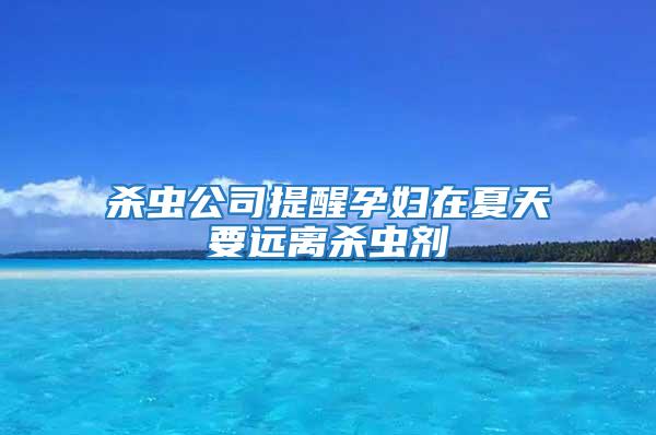殺蟲公司提醒孕婦在夏天要遠離殺蟲劑