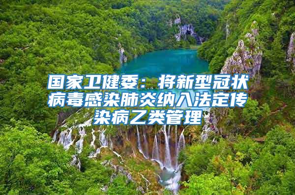國家衛健委：將新型冠狀病毒感染肺炎納入法定傳染病乙類管理