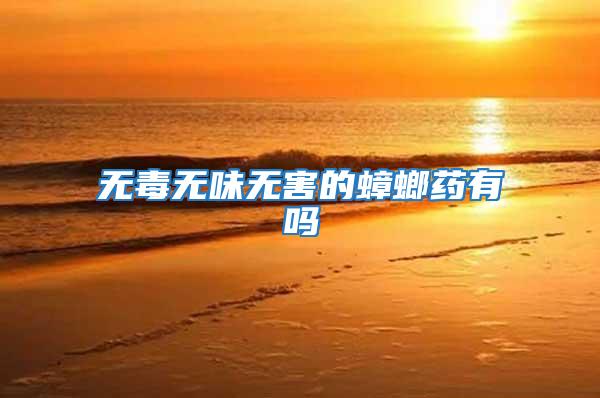 無毒無味無害的蟑螂藥有嗎