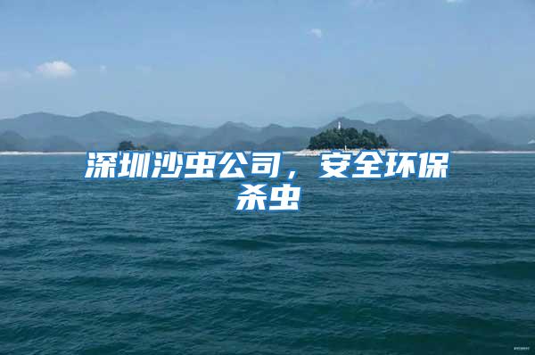 深圳沙蟲公司，安全環保殺蟲