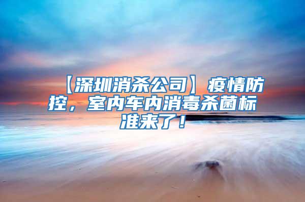 【深圳消殺公司】疫情防控，室內車內消毒殺菌標準來了！