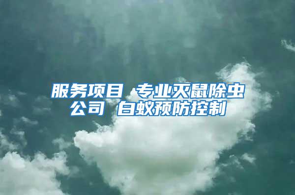 服務(wù)項(xiàng)目 專業(yè)滅鼠除蟲(chóng)公司 白蟻預(yù)防控制