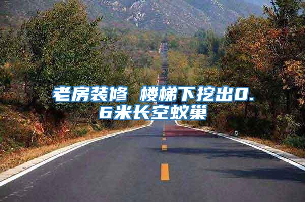 老房裝修 樓梯下挖出0.6米長空蟻巢