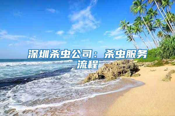深圳殺蟲(chóng)公司：殺蟲(chóng)服務(wù)流程