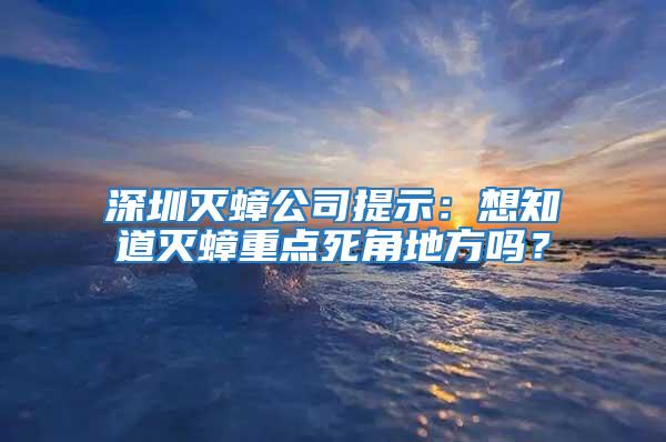 深圳滅蟑公司提示：想知道滅蟑重點死角地方嗎？
