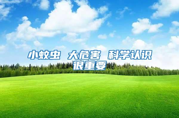 小蚊蟲 大危害 科學(xué)認(rèn)識(shí)很重要