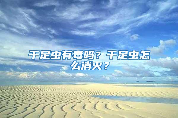 千足蟲有毒嗎？千足蟲怎么消滅？