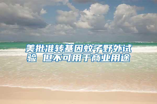 美批準轉基因蚊子野外試驗 但不可用于商業用途