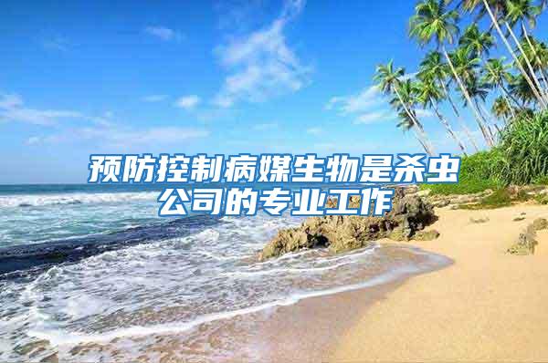 預(yù)防控制病媒生物是殺蟲(chóng)公司的專(zhuān)業(yè)工作