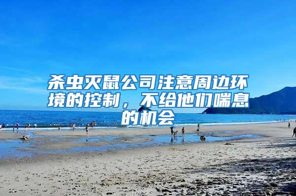 殺蟲滅鼠公司注意周邊環(huán)境的控制，不給他們喘息的機(jī)會(huì)