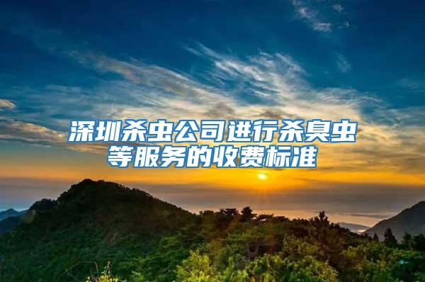 深圳殺蟲公司進(jìn)行殺臭蟲等服務(wù)的收費(fèi)標(biāo)準(zhǔn)