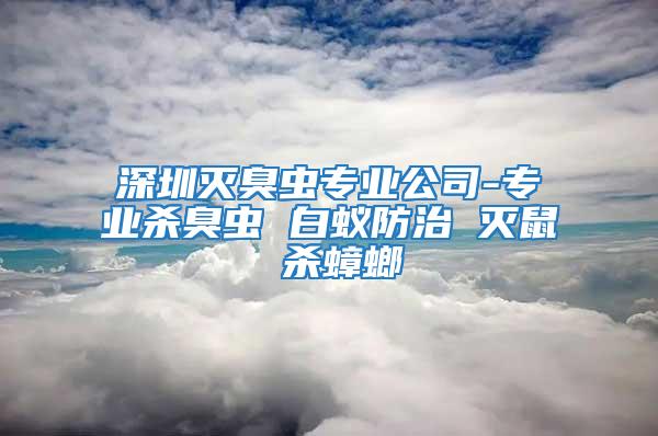 深圳滅臭蟲專業(yè)公司-專業(yè)殺臭蟲 白蟻防治 滅鼠 殺蟑螂