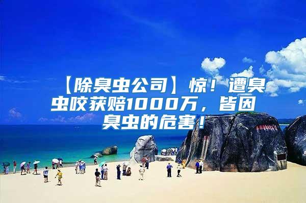 【除臭蟲公司】驚！遭臭蟲咬獲賠1000萬，皆因臭蟲的危害！