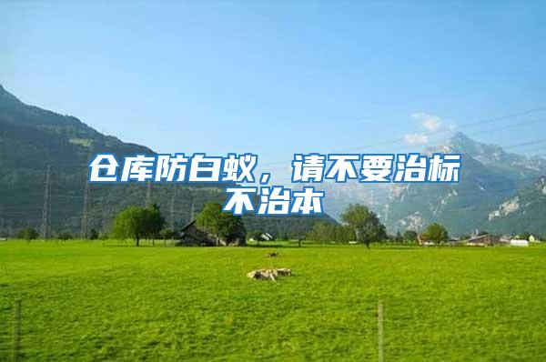 倉庫防白蟻，請不要治標不治本