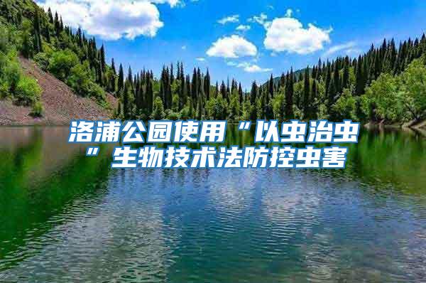 洛浦公園使用“以蟲治蟲”生物技術法防控蟲害