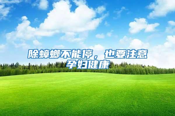 除蟑螂不能停，也要注意孕婦健康