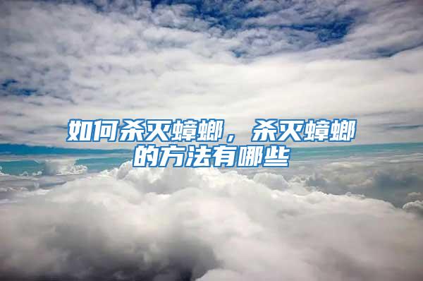 如何殺滅蟑螂，殺滅蟑螂的方法有哪些