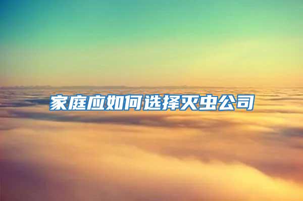 家庭應(yīng)如何選擇滅蟲(chóng)公司