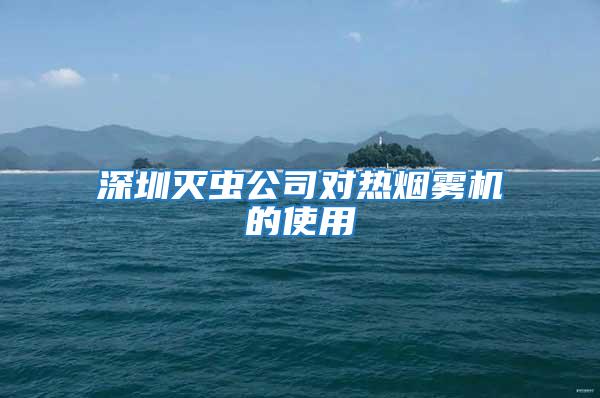 深圳滅蟲公司對(duì)熱煙霧機(jī)的使用
