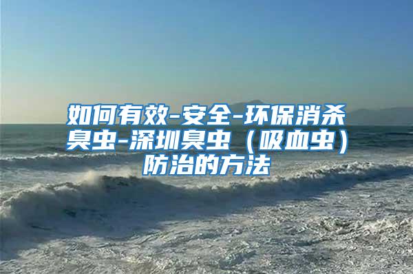 如何有效-安全-環(huán)保消殺臭蟲-深圳臭蟲（吸血蟲）防治的方法