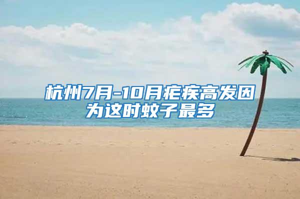 杭州7月-10月瘧疾高發(fā)因?yàn)檫@時(shí)蚊子最多