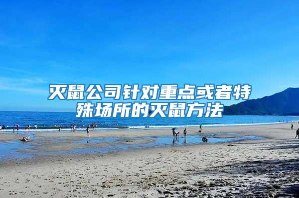 滅鼠公司針對重點或者特殊場所的滅鼠方法