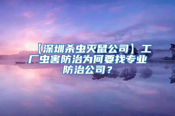 【深圳殺蟲滅鼠公司】工廠蟲害防治為何要找專業防治公司？