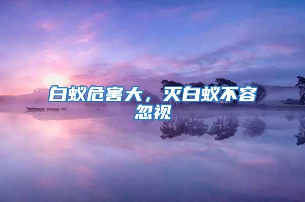 白蟻危害大，滅白蟻不容忽視