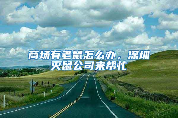 商場有老鼠怎么辦，深圳滅鼠公司來幫忙