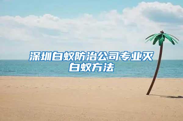 深圳白蟻防治公司專業滅白蟻方法