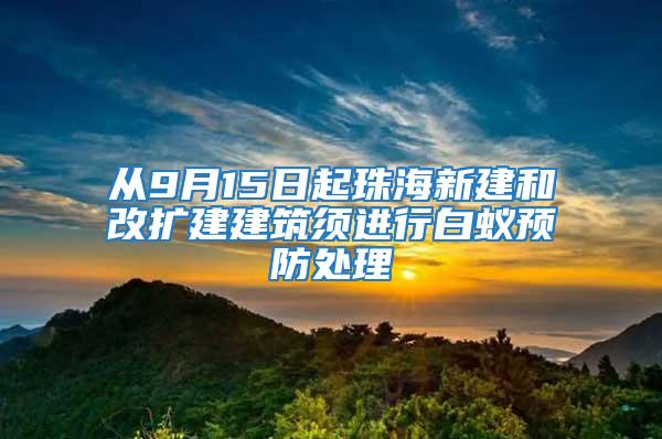 從9月15日起珠海新建和改擴建建筑須進行白蟻預防處理