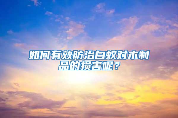 如何有效防治白蟻對木制品的損害呢？
