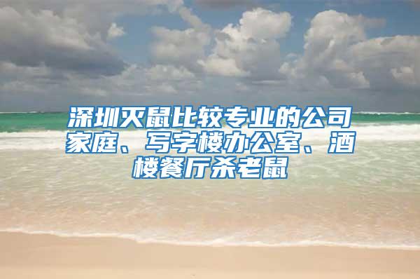 深圳滅鼠比較專業(yè)的公司家庭、寫字樓辦公室、酒樓餐廳殺老鼠