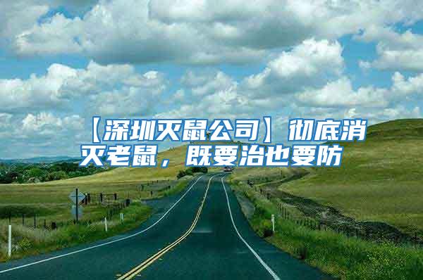 【深圳滅鼠公司】徹底消滅老鼠，既要治也要防