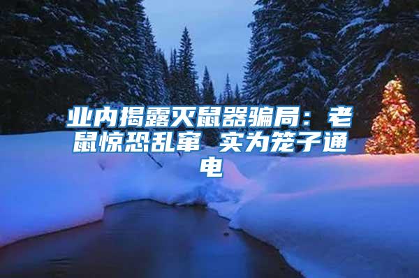 業(yè)內(nèi)揭露滅鼠器騙局：老鼠驚恐亂竄 實為籠子通電