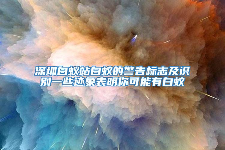 深圳白蟻站白蟻的警告標志及識別一些跡象表明你可能有白蟻