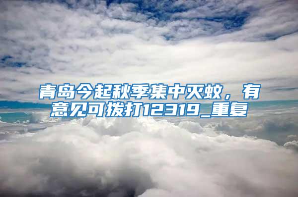 青島今起秋季集中滅蚊，有意見可撥打12319_重復