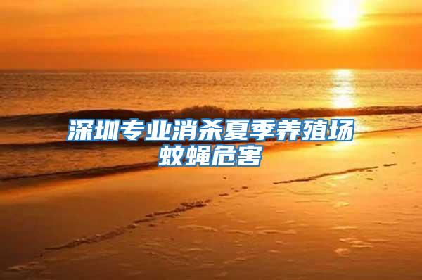 深圳專業消殺夏季養殖場蚊蠅危害