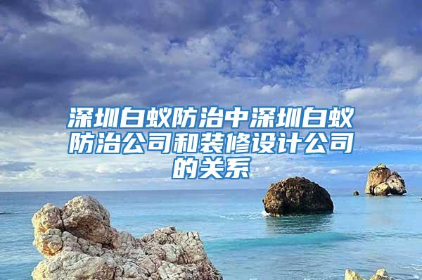 深圳白蟻防治中深圳白蟻防治公司和裝修設(shè)計公司的關(guān)系