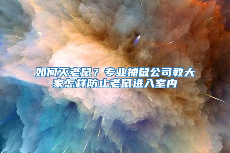 如何滅老鼠？專業(yè)捕鼠公司教大家怎樣防止老鼠進(jìn)入室內(nèi)