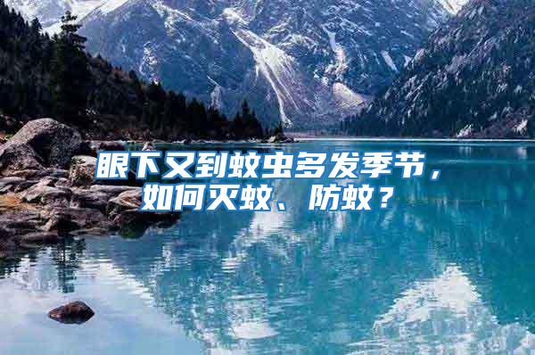 眼下又到蚊蟲多發季節，如何滅蚊、防蚊？