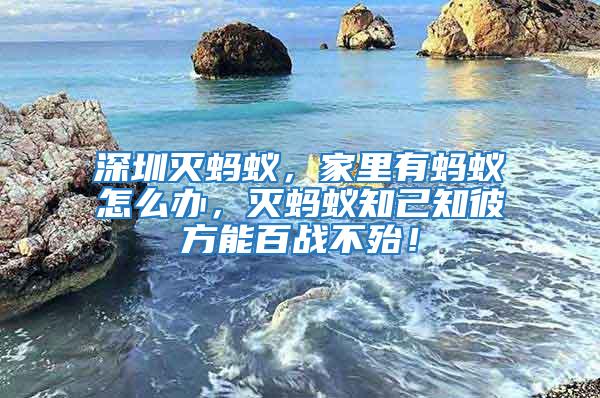 深圳滅螞蟻，家里有螞蟻怎么辦，滅螞蟻知己知彼方能百戰(zhàn)不殆！