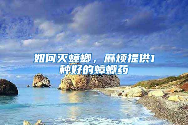 如何滅蟑螂，麻煩提供1種好的蟑螂藥