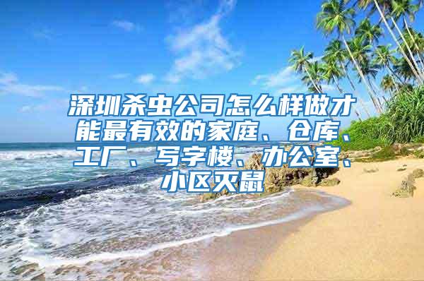 深圳殺蟲公司怎么樣做才能最有效的家庭、倉庫、工廠、寫字樓、辦公室、小區滅鼠