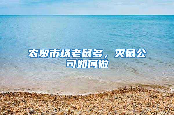 農(nóng)貿(mào)市場(chǎng)老鼠多，滅鼠公司如何做
