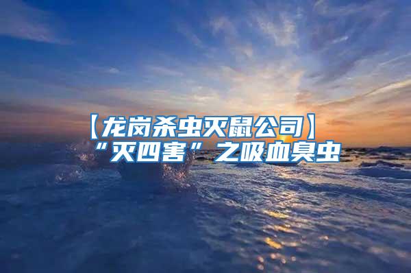 【龍崗殺蟲(chóng)滅鼠公司】“滅四害”之吸血臭蟲(chóng)