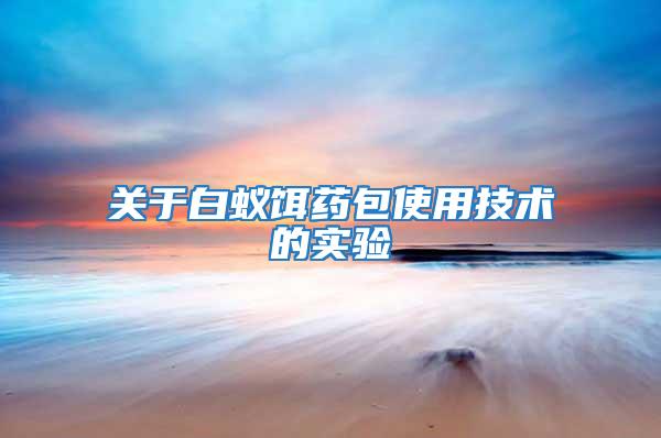 關(guān)于白蟻餌藥包使用技術(shù)的實(shí)驗(yàn)