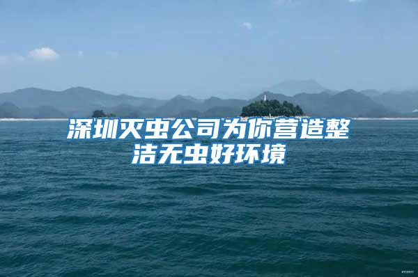 深圳滅蟲公司為你營造整潔無蟲好環境