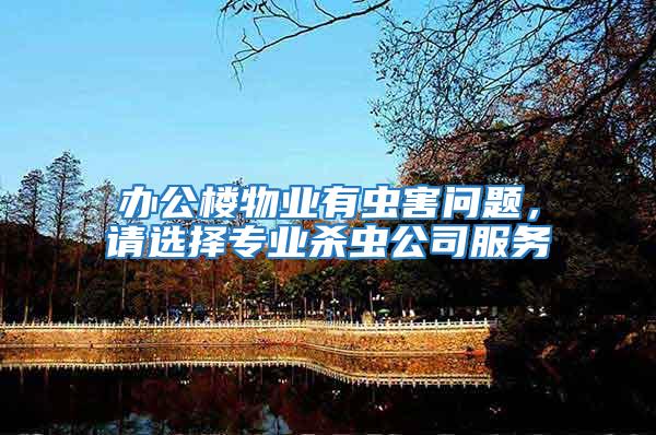 辦公樓物業(yè)有蟲害問題，請選擇專業(yè)殺蟲公司服務(wù)